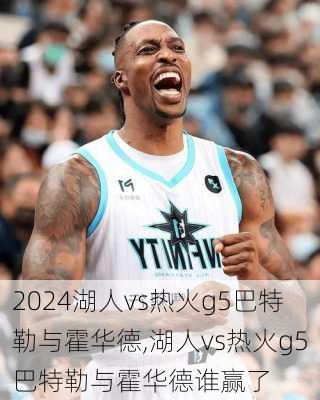 湖人vs热火g5巴特勒与霍华德,湖人vs热火g5巴特勒与霍华德谁赢了