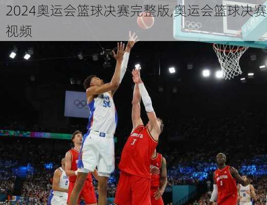 奥运会篮球决赛完整版,奥运会篮球决赛视频