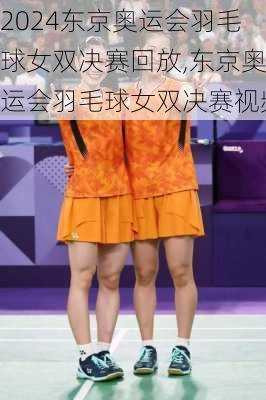 东京奥运会羽毛球女双决赛回放,东京奥运会羽毛球女双决赛视频