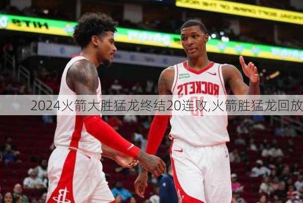 火箭大胜猛龙终结20连败,火箭胜猛龙回放