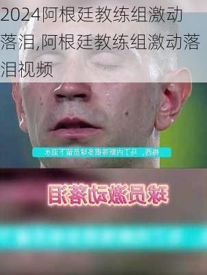 阿根廷教练组激动落泪,阿根廷教练组激动落泪视频
