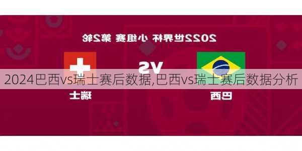 巴西vs瑞士赛后数据,巴西vs瑞士赛后数据分析