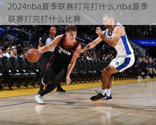 nba夏季联赛打完打什么,nba夏季联赛打完打什么比赛