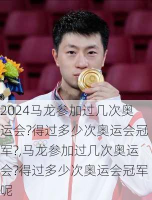 马龙参加过几次奥运会?得过多少次奥运会冠军?,马龙参加过几次奥运会?得过多少次奥运会冠军呢