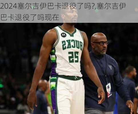 塞尔吉伊巴卡退役了吗?,塞尔吉伊巴卡退役了吗现在