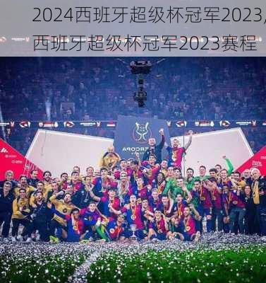 西班牙超级杯冠军2023,西班牙超级杯冠军2023赛程