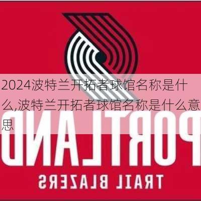 波特兰开拓者球馆名称是什么,波特兰开拓者球馆名称是什么意思