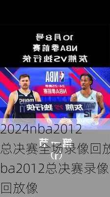 nba2012总决赛全场录像回放,nba2012总决赛录像回放像