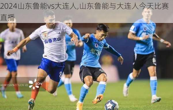 山东鲁能vs大连人,山东鲁能与大连人今天比赛直播