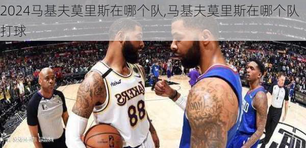 马基夫莫里斯在哪个队,马基夫莫里斯在哪个队打球