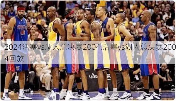 活塞vs湖人总决赛2004,活塞vs湖人总决赛2004回放