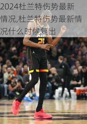 杜兰特伤势最新情况,杜兰特伤势最新情况什么时候复出