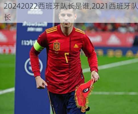 2022西班牙队长是谁,2021西班牙队长