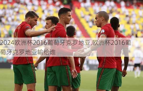 欧洲杯2016葡萄牙克罗地亚,欧洲杯2016葡萄牙克罗地亚输给谁