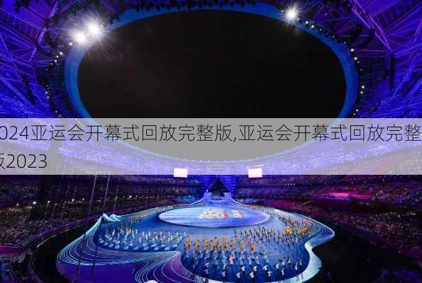 亚运会开幕式回放完整版,亚运会开幕式回放完整版2023