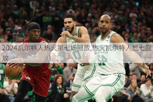 凯尔特人热火第七场回放,热火凯尔特人抢七回放