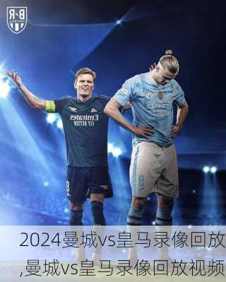 曼城vs皇马录像回放,曼城vs皇马录像回放视频