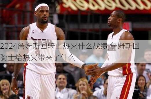 詹姆斯回骑士热火什么战绩,詹姆斯回骑士给热火带来了什么