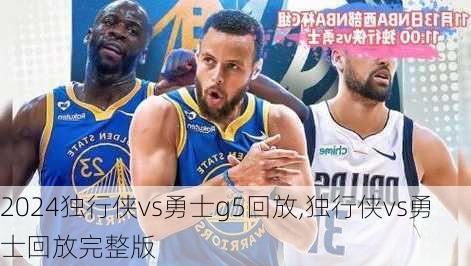 独行侠vs勇士g5回放,独行侠vs勇士回放完整版