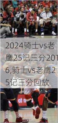 骑士vs老鹰25记三分2016,骑士vs老鹰25记三分回放