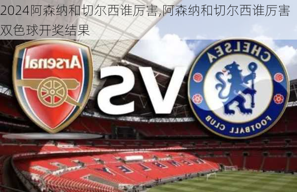 阿森纳和切尔西谁厉害,阿森纳和切尔西谁厉害双色球开奖结果