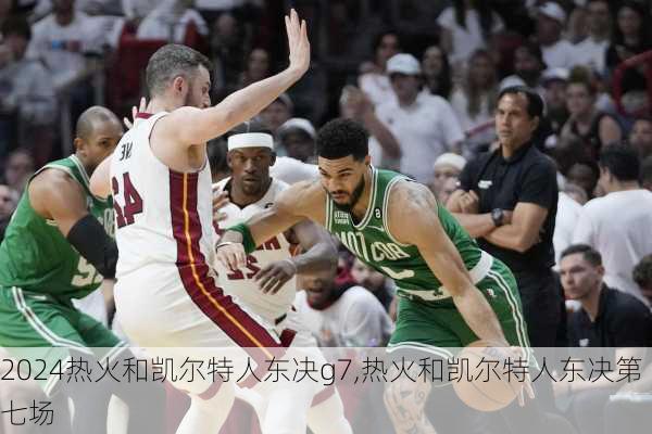 热火和凯尔特人东决g7,热火和凯尔特人东决第七场
