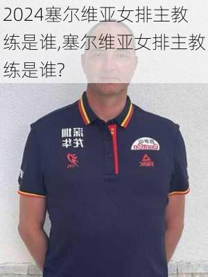 塞尔维亚女排主教练是谁,塞尔维亚女排主教练是谁?