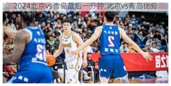北京vs青岛最后一分钟,北京vs青岛比分