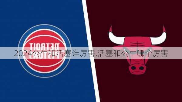 公牛和活塞谁厉害,活塞和公牛哪个厉害
