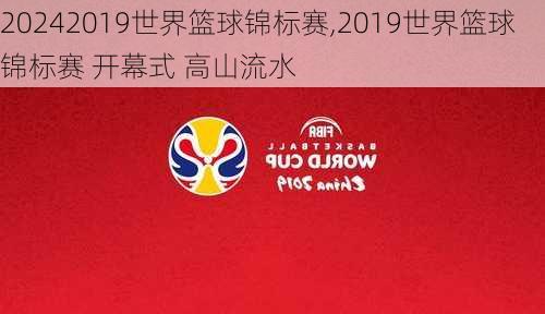 2019世界篮球锦标赛,2019世界篮球锦标赛 开幕式 高山流水