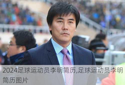 足球运动员李明简历,足球运动员李明简历图片