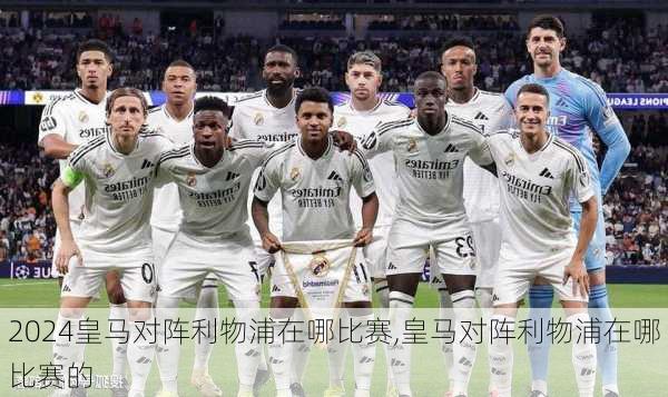 皇马对阵利物浦在哪比赛,皇马对阵利物浦在哪比赛的