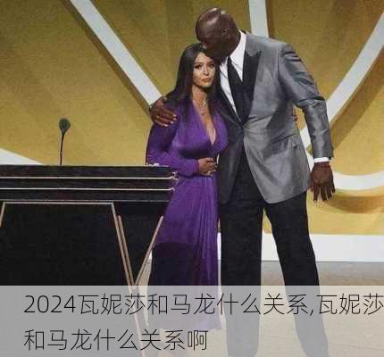 瓦妮莎和马龙什么关系,瓦妮莎和马龙什么关系啊