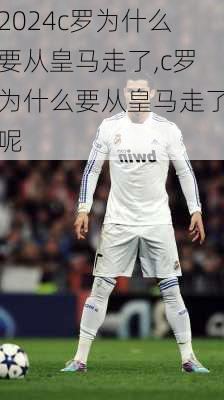 c罗为什么要从皇马走了,c罗为什么要从皇马走了呢
