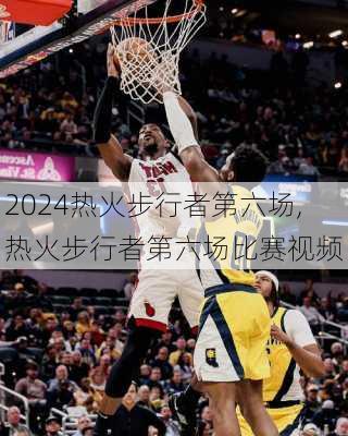 热火步行者第六场,热火步行者第六场比赛视频