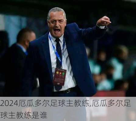 厄瓜多尔足球主教练,厄瓜多尔足球主教练是谁