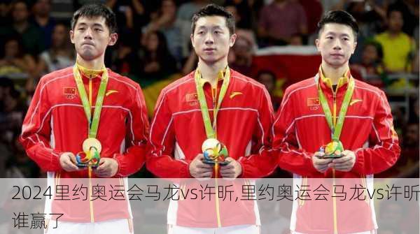 里约奥运会马龙vs许昕,里约奥运会马龙vs许昕谁赢了