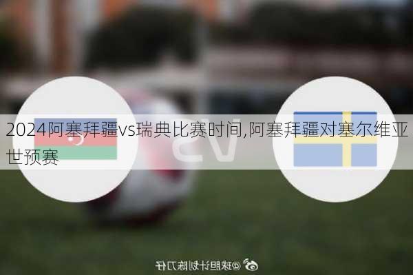 阿塞拜疆vs瑞典比赛时间,阿塞拜疆对塞尔维亚世预赛