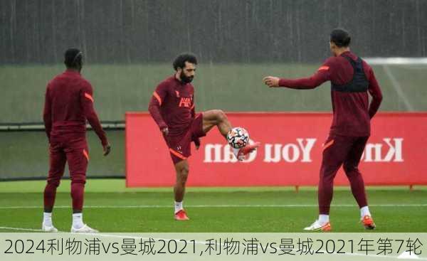 利物浦vs曼城2021,利物浦vs曼城2021年第7轮