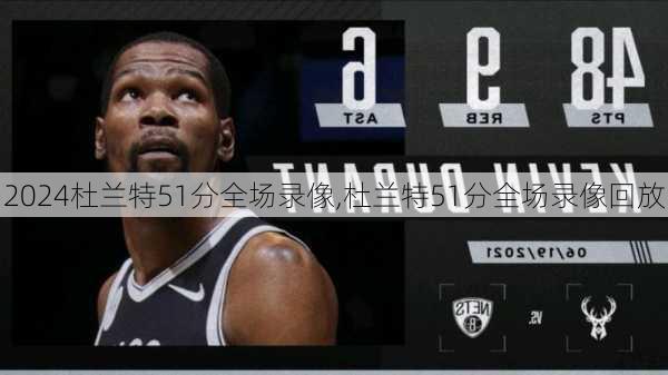 杜兰特51分全场录像,杜兰特51分全场录像回放