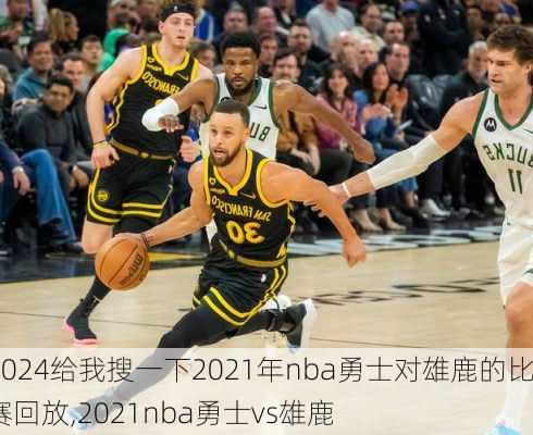 给我搜一下2021年nba勇士对雄鹿的比赛回放,2021nba勇士vs雄鹿