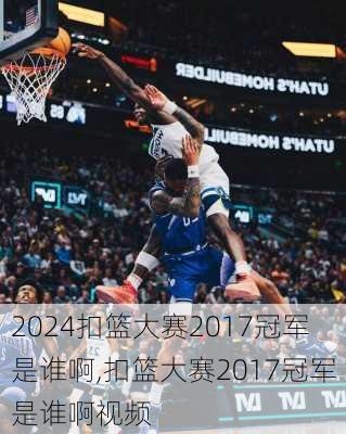 扣篮大赛2017冠军是谁啊,扣篮大赛2017冠军是谁啊视频