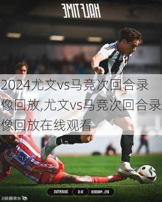 尤文vs马竞次回合录像回放,尤文vs马竞次回合录像回放在线观看