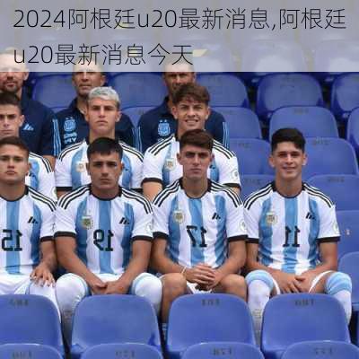 阿根廷u20最新消息,阿根廷u20最新消息今天