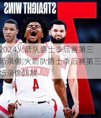 火箭队爵士季后赛第三场录像,火箭队爵士季后赛第三场录像回放