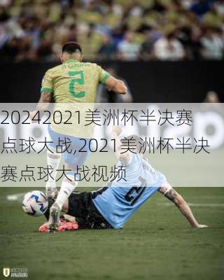 2021美洲杯半决赛点球大战,2021美洲杯半决赛点球大战视频