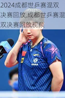 成都世乒赛混双决赛回放,成都世乒赛混双决赛回放视频