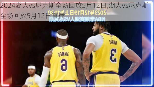 湖人vs尼克斯全场回放5月12日,湖人vs尼克斯全场回放5月12日直播