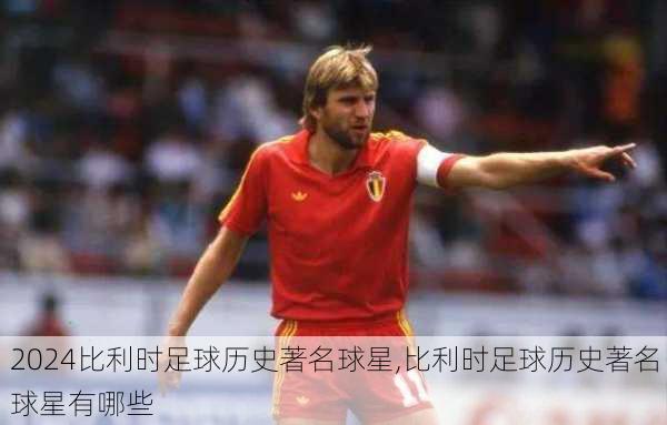 比利时足球历史著名球星,比利时足球历史著名球星有哪些