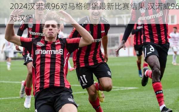 汉诺威96对马格德堡最新比赛结果,汉诺威96对汉堡